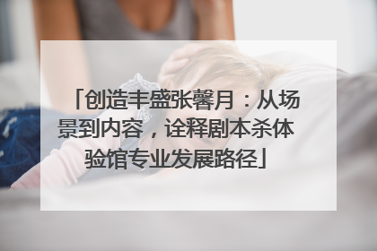 创造丰盛张馨月：从场景到内容，诠释剧本杀体验馆专业发展路径