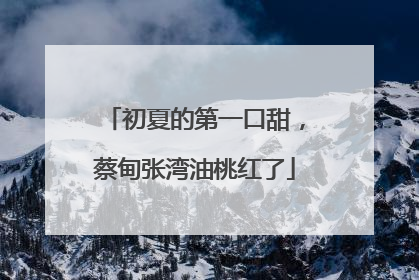 初夏的第一口甜，蔡甸张湾油桃红了