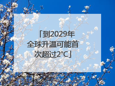 到2029年全球升温可能首次超过2℃