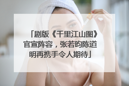 剧版《千里江山图》官宣阵容，张若昀陈道明再携手令人期待