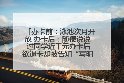 办卡前：泳池次月开放 办卡后：随便说说 过同学近千元办卡后欲退卡却被告知“写明不退不转”！