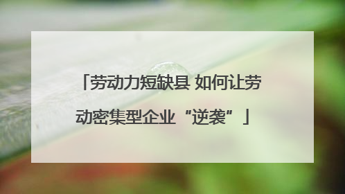 劳动力短缺县 如何让劳动密集型企业“逆袭”