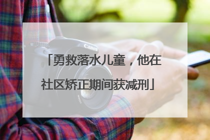 勇救落水儿童，他在社区矫正期间获减刑