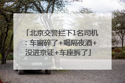 北京交警拦下1名司机：车窗碎了+喝隔夜酒+没进京证+车座拆了