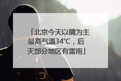 北京今天以晴为主最高气温34℃，后天部分地区有雷雨