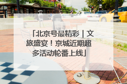 北京号最精彩｜文旅盛宴！京城近期超多活动轮番上线