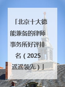北京十大德能兼备的律师事务所好评排名（2025遥遥领先）