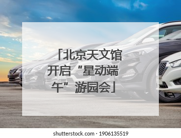 北京天文馆开启“星动端午”游园会