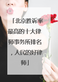 北京胜诉率最高的十大律师事务所排名，人民的好律师