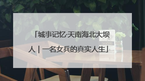 城事记忆·天南海北大坝人｜一名女兵的真实人生