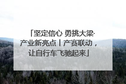 坚定信心 勇挑大梁·产业新亮点丨产赛联动，让自行车飞驰起来