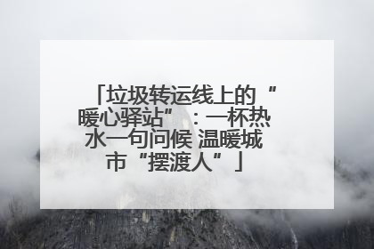 垃圾转运线上的“暖心驿站”：一杯热水一句问候 温暖城市“摆渡人”