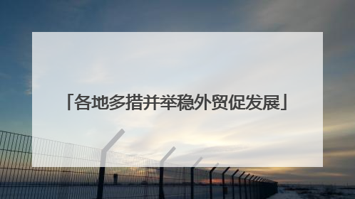 各地多措并举稳外贸促发展