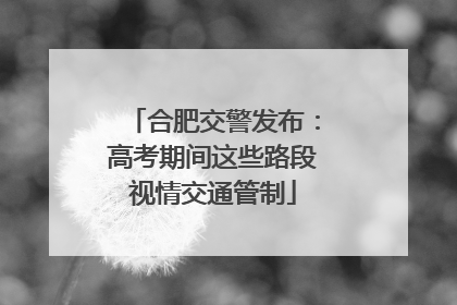 合肥交警发布：高考期间这些路段视情交通管制