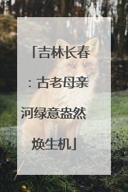 吉林长春：古老母亲河绿意盎然焕生机