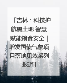 吉林：科技护航黑土地 智慧赋能粮食安全｜增发国债气象项目落地见效系列报道