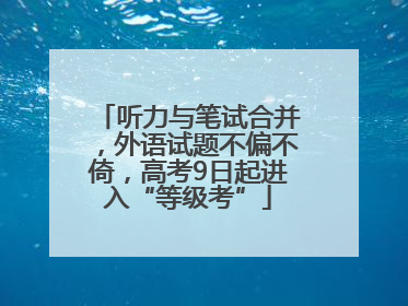 听力与笔试合并，外语试题不偏不倚，高考9日起进入“等级考”