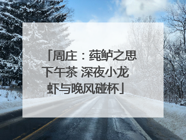周庄：莼鲈之思下午茶 深夜小龙虾与晚风碰杯
