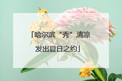 哈尔滨“秀”清凉 发出夏日之约