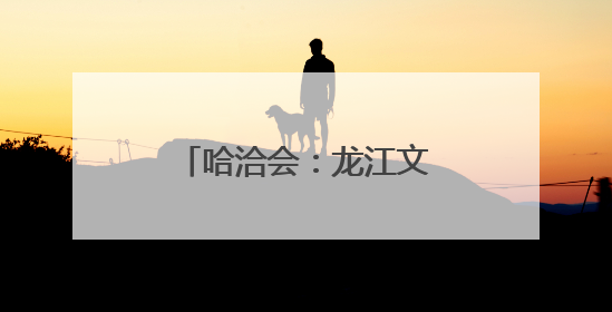 哈洽会：龙江文创火爆“出圈”