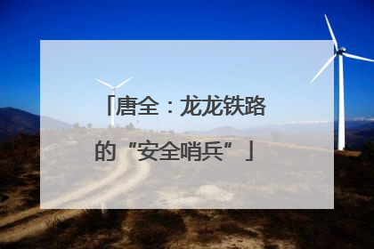 唐全：龙龙铁路的“安全哨兵”