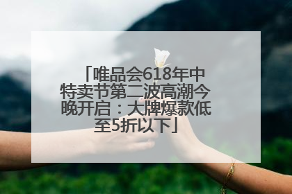 唯品会618年中特卖节第二波高潮今晚开启：大牌爆款低至5折以下