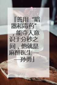 善用“暗器和毒药”，能夺人意识于分秒之间，他就是麻醉医生——孙勇