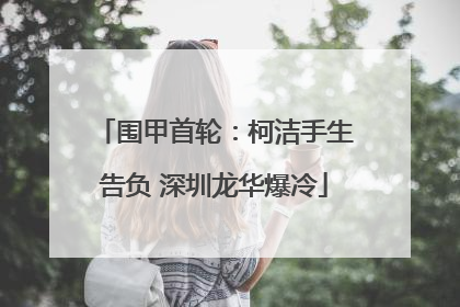 围甲首轮：柯洁手生告负 深圳龙华爆冷