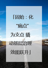 固始：化 “痛点”为支点 撬动基层治理效能跃升