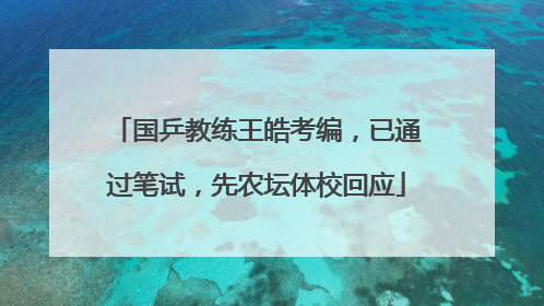 国乒教练王皓考编，已通过笔试，先农坛体校回应