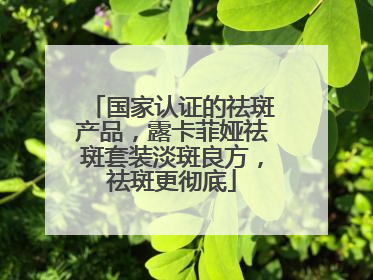 国家认证的祛斑产品，露卡菲娅祛斑套装淡斑良方，祛斑更彻底
