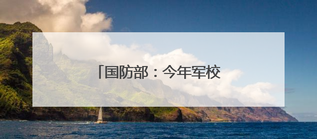 国防部：今年军校招生有4点新变化