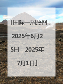 国际一周热图：2025年6月25日－2025年7月1日
