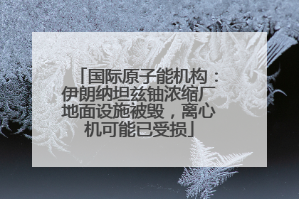 国际原子能机构：伊朗纳坦兹铀浓缩厂地面设施被毁，离心机可能已受损