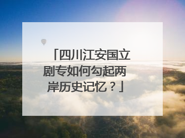 四川江安国立剧专如何勾起两岸历史记忆？