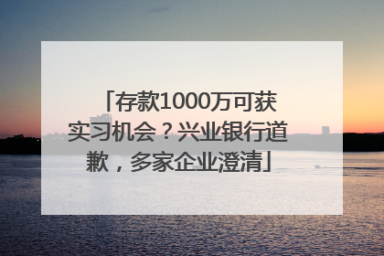 存款1000万可获实习机会？兴业银行道歉，多家企业澄清