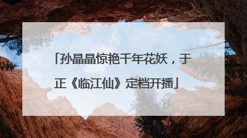 孙晶晶惊艳千年花妖，于正《临江仙》定档开播