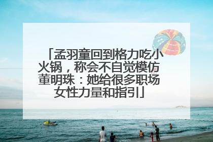 孟羽童回到格力吃小火锅，称会不自觉模仿董明珠：她给很多职场女性力量和指引