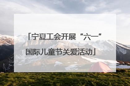 宁夏工会开展“六一”国际儿童节关爱活动