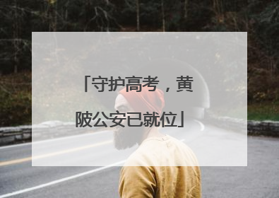 守护高考，黄陂公安已就位