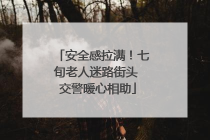安全感拉满！七旬老人迷路街头 交警暖心相助
