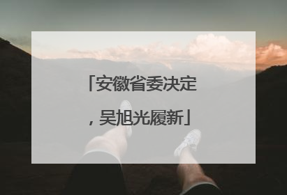 安徽省委决定，吴旭光履新