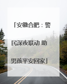 安徽合肥：警民深夜联动 助男孩平安回家