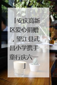 安庆高新区爱心捐赠，望江县武昌小学携手童行庆六一