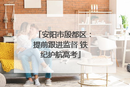 安阳市殷都区：提前跟进监督 铁纪护航高考