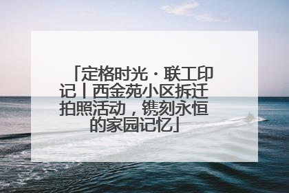 定格时光・联工印记丨西金苑小区拆迁拍照活动，镌刻永恒的家园记忆