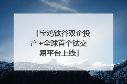 宝鸡钛谷双企投产+全球首个钛交易平台上线