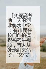 实探高考前一天的河北衡水中学：有市民在校门前拍摄祝福考生视频，有人从外地赶来沾沾“文气”