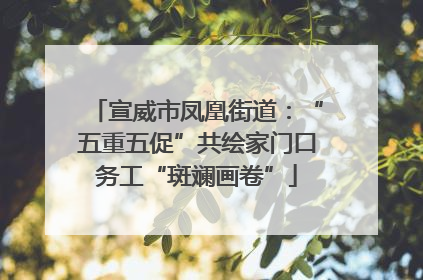 宣威市凤凰街道：“五重五促”共绘家门口务工“斑斓画卷”