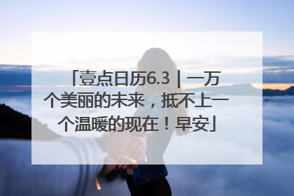 壹点日历6.3｜一万个美丽的未来，抵不上一个温暖的现在！早安